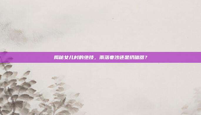 揭秘女儿村的绝技,雨落寒沙还是扔暗器?