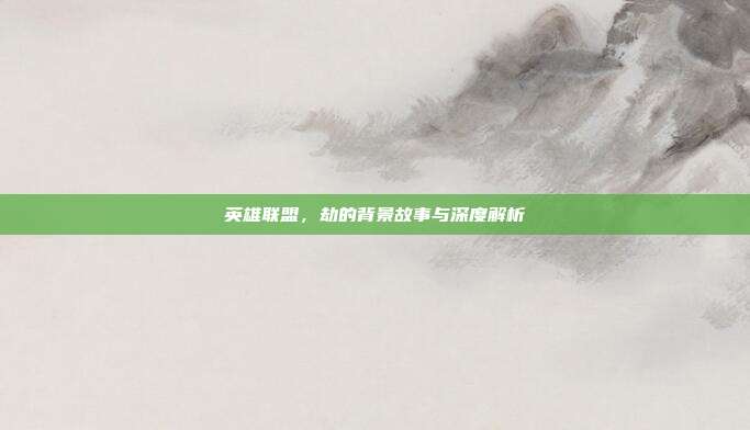 英雄联盟,劫的背景故事与深度解析