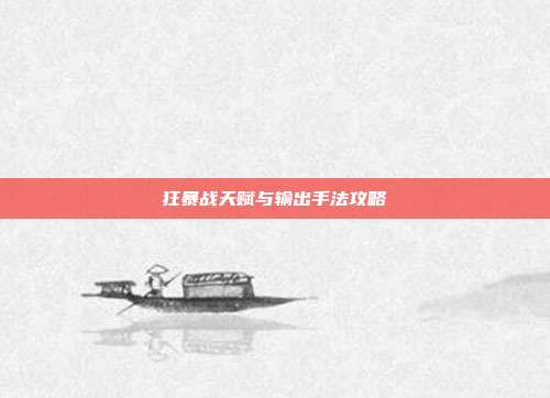 狂暴战天赋与输出手法攻略