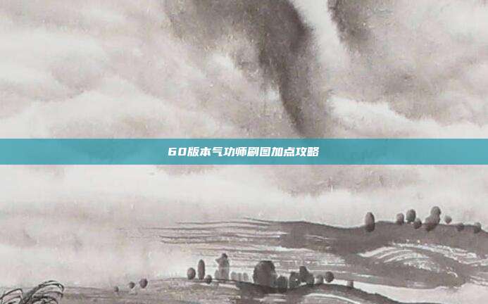 60版本气功师刷图加点攻略