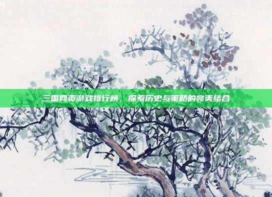 三国网页游戏排行榜,探索历史与策略的完美结合