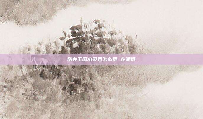 洛克王国水灵石怎么得 在哪得