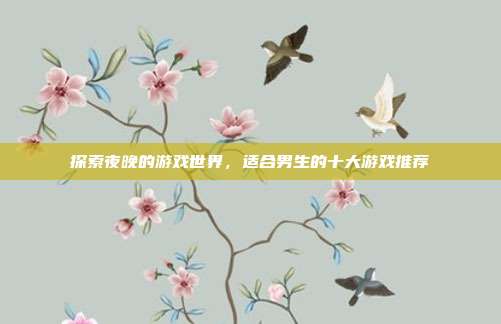 探索夜晚的游戏世界,适合男生的十大游戏推荐