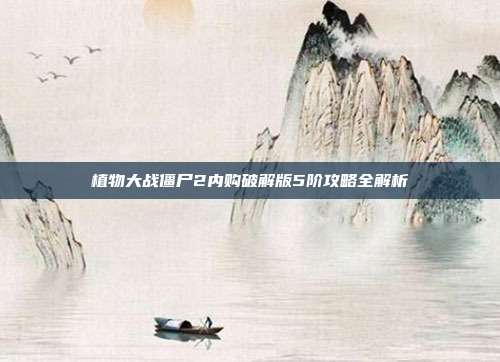 植物大战僵尸2内购破解版5阶攻略全解析