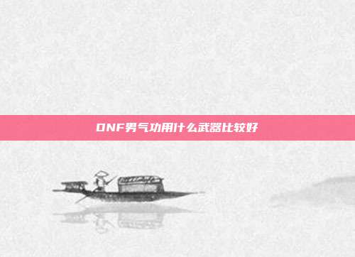 DNF男气功用什么武器比较好