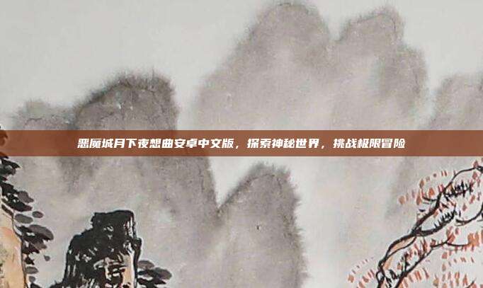 恶魔城月下夜想曲安卓中文版,探索神秘世界,挑战极限冒险