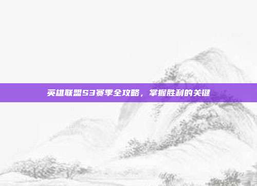 英雄联盟S3赛季全攻略，掌握胜利的关键