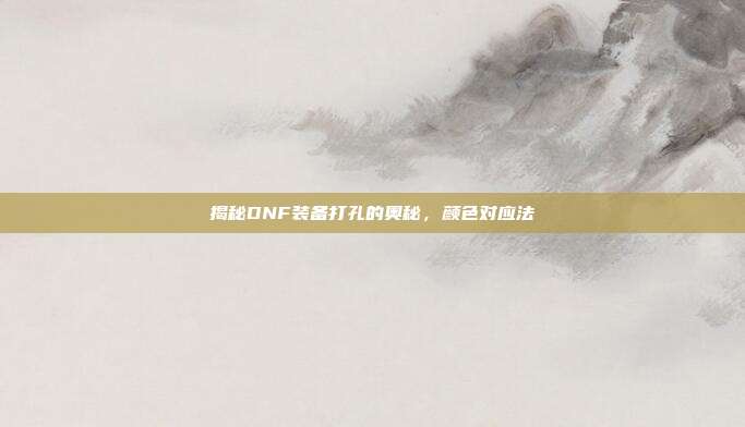 揭秘DNF装备打孔的奥秘,颜色对应法