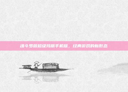 魂斗罗版超级玛丽手机版,经典游戏的新形态