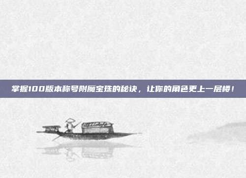 掌握100版本称号附魔宝珠的秘诀，让你的角色更上一层楼！