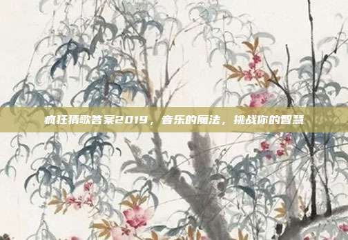 疯狂猜歌答案2019，音乐的魔法，挑战你的智慧