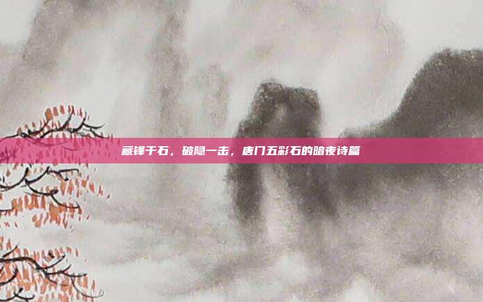 藏锋于石,破隐一击,唐门五彩石的暗夜诗篇