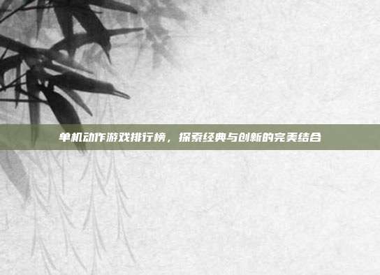 单机动作游戏排行榜,探索经典与创新的完美结合