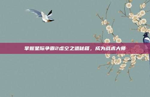 掌握星际争霸2虚空之遗秘籍,成为战术大师