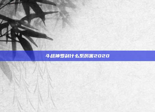 斗战神罗刹什么系厉害2020