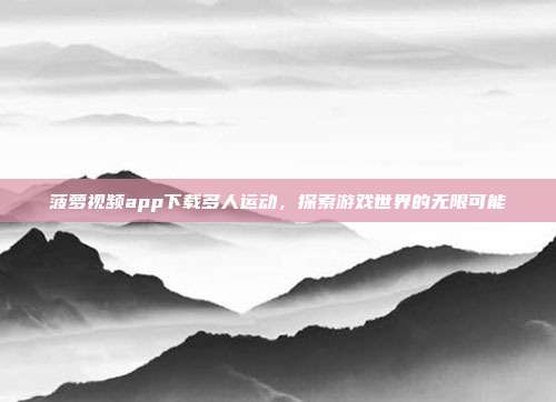 菠萝视频app下载多人运动，探索游戏世界的无限可能