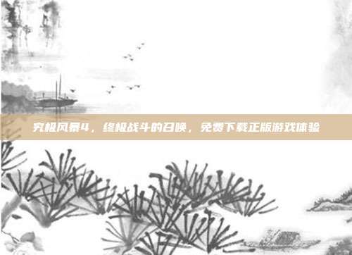 究极风暴4,终极战斗的召唤,免费下载正版游戏体验