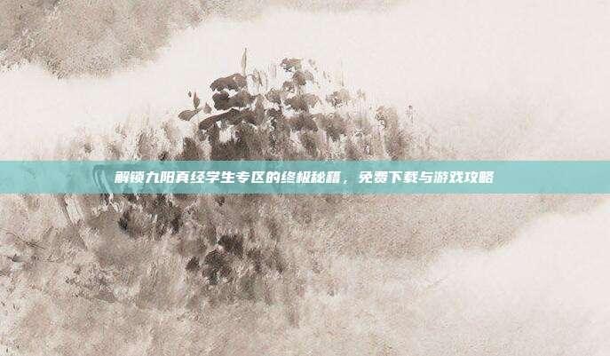 解锁九阳真经学生专区的终极秘籍，免费下载与游戏攻略