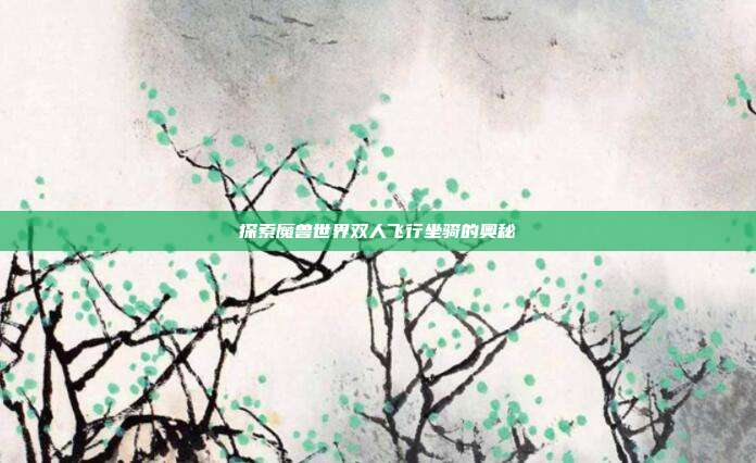 探索魔兽世界双人飞行坐骑的奥秘
