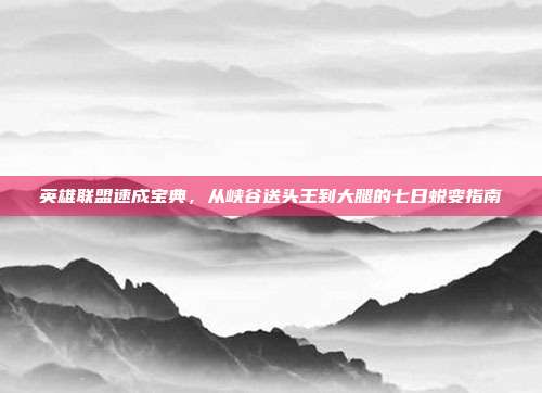 英雄联盟速成宝典,从峡谷送头王到大腿的七日蜕变指南