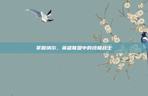 掌握纳尔,英雄联盟中的终极战士