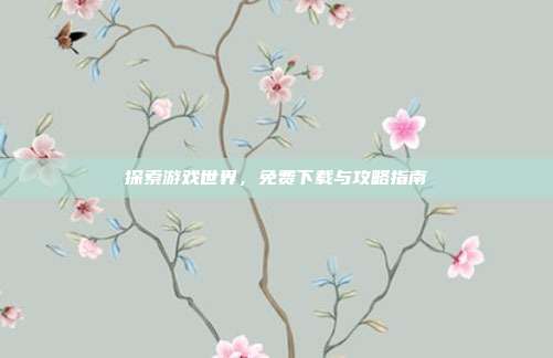 探索游戏世界,免费下载与攻略指南