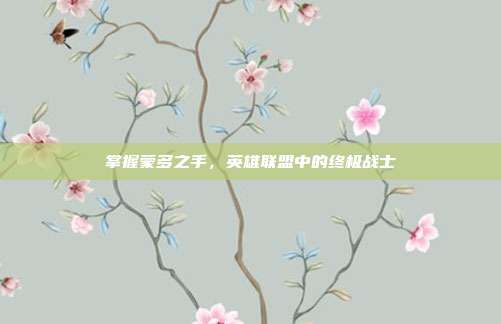 掌握蒙多之手,英雄联盟中的终极战士