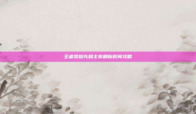 王者荣耀先知主宰刷新时间攻略