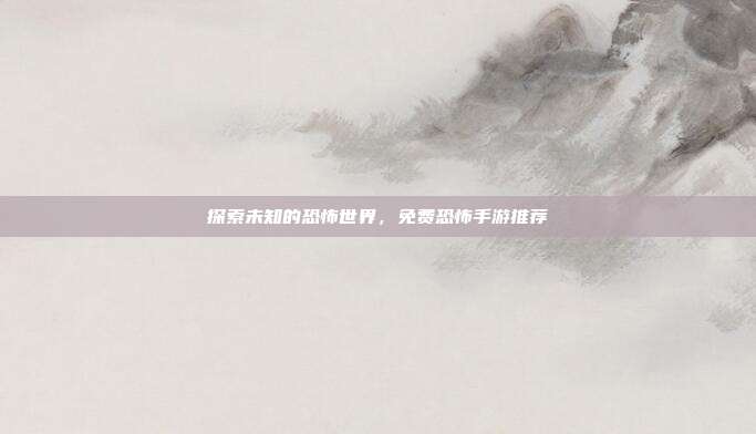 探索未知的恐怖世界,免费恐怖手游推荐