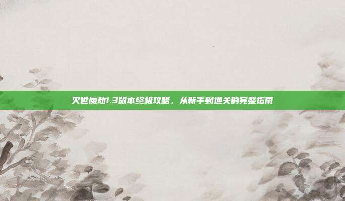 灭世魔劫1.3版本终极攻略，从新手到通关的完整指南