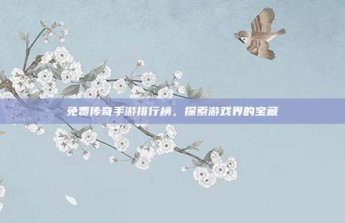 免费传奇手游排行榜,探索游戏界的宝藏