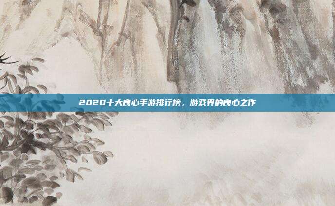 2020十大良心手游排行榜，游戏界的良心之作