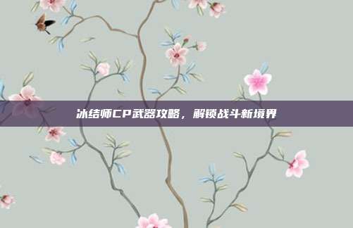 冰结师CP武器攻略,解锁战斗新境界