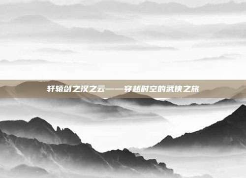 轩辕剑之汉之云——穿越时空的武侠之旅