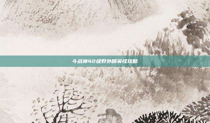 斗战神42级野外精英怪攻略