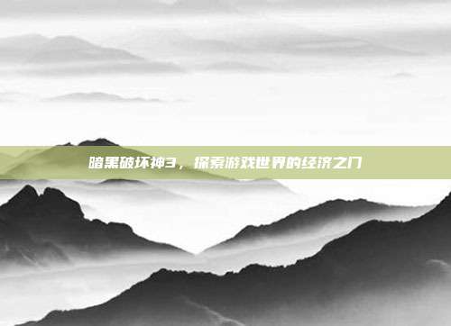 暗黑破坏神3,探索游戏世界的经济之门