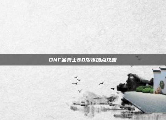 DNF圣骑士60版本加点攻略