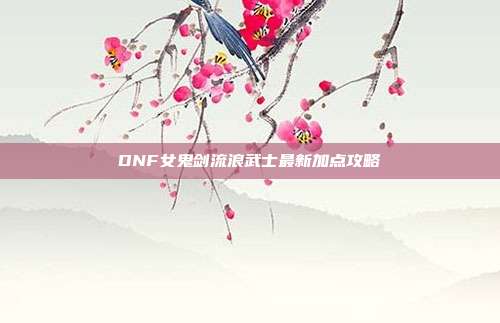 DNF女鬼剑流浪武士最新加点攻略