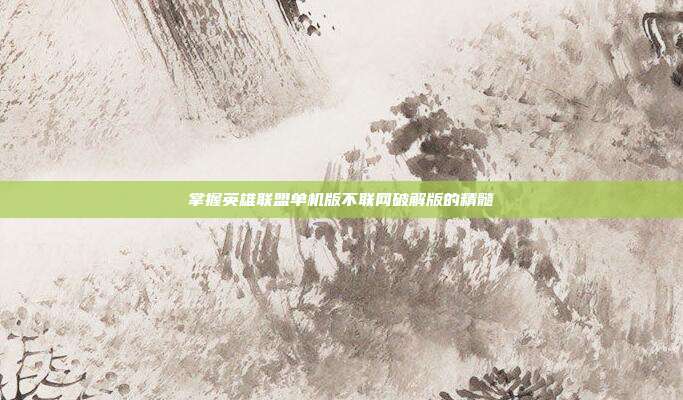 掌握英雄联盟单机版不联网破解版的精髓