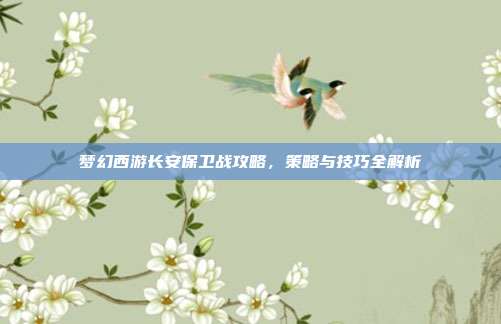 梦幻西游长安保卫战攻略,策略与技巧全解析