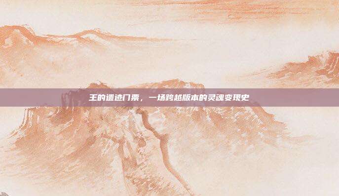 王的遗迹门票，一场跨越版本的灵魂变现史