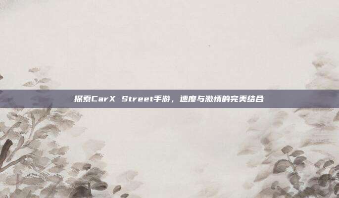 探索CarX Street手游,速度与激情的完美结合