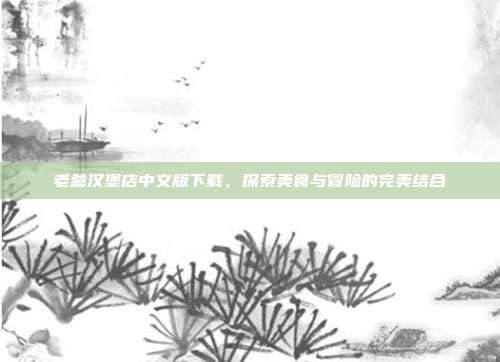 老爹汉堡店中文版下载,探索美食与冒险的完美结合