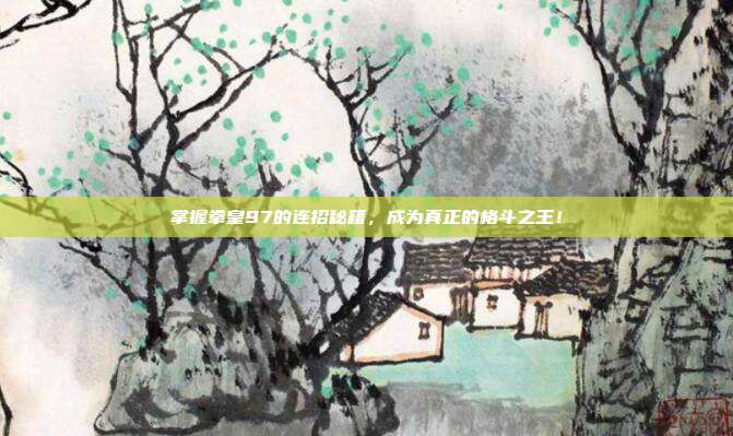 掌握拳皇97的连招秘籍，成为真正的格斗之王！