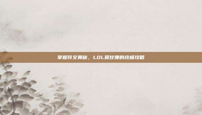 掌握符文奥秘,LOL莫甘娜的终极攻略