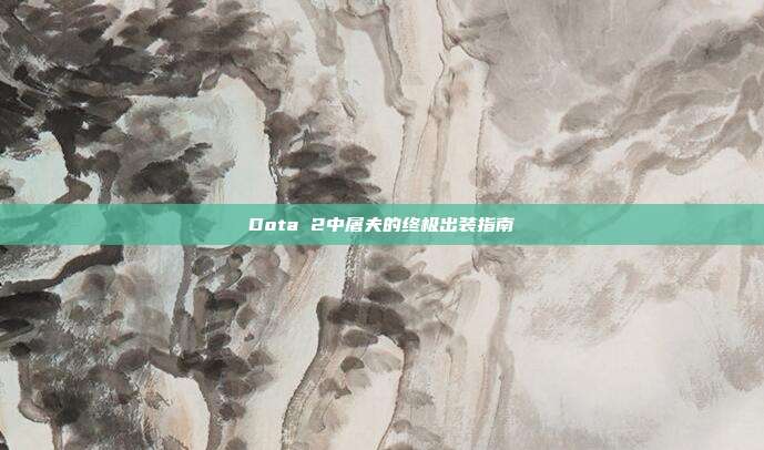 Dota 2中屠夫的终极出装指南