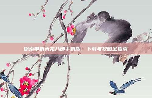 探索单机天龙八部手机版,下载与攻略全指南