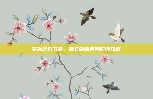 掌握游戏节奏,暴君刷新间隔时间攻略
