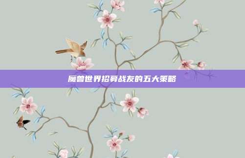 魔兽世界招募战友的五大策略