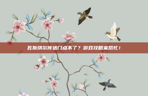 瓦斯琪尔传送门点不了?游戏攻略来帮忙!